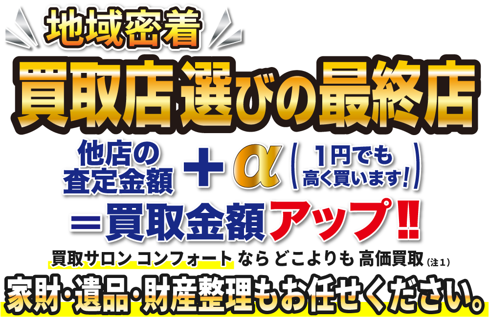 地域密着!買取店選びの最終店!買取サロンコンフォートならどこよりも高価買取!家財・遺品・財産整理もお任せください。
