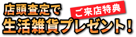 ご来店特典！店頭査定で生活雑貨プレゼント！